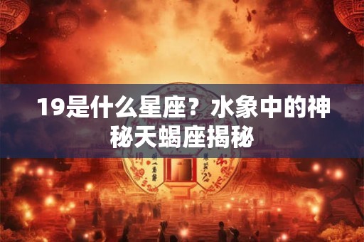 19是什么星座？水象中的神秘天蝎座揭秘