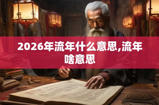 2026年流年什么意思,流年啥意思