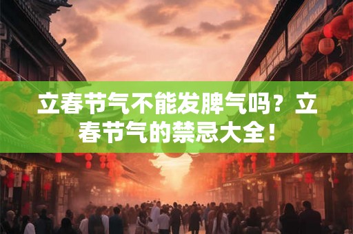 立春节气不能发脾气吗?立春节气的禁忌大全! 立春节气不能发脾气吗?立春节气的禁忌大全!