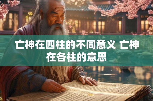 亡神在四柱的不同意义 亡神在各柱的意思