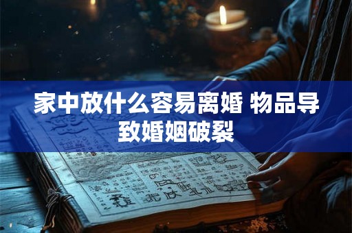 家中放什么容易离婚 物品导致婚姻破裂
