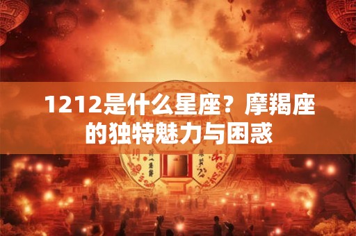 1212是什么星座?摩羯座的独特魅力与困惑 1212是什么星座?摩羯座的独特魅力与困惑