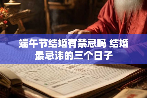 端午节结婚有禁忌吗 结婚最忌讳的三个日子