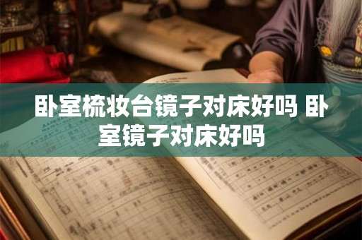 卧室梳妆台镜子对床好吗 卧室镜子对床好吗
