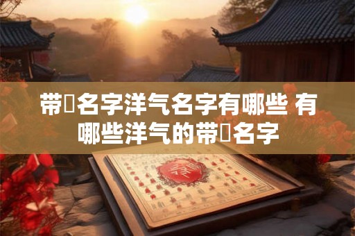 带赟名字洋气名字有哪些 有哪些洋气的带赟名字