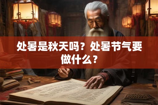 处暑是秋天吗？处暑节气要做什么？