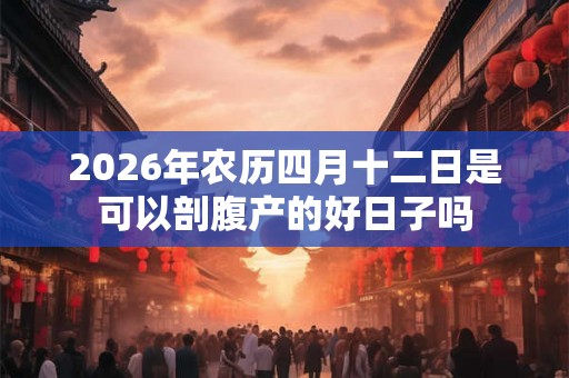2026年农历四月十二日是可以剖腹产的好日子吗