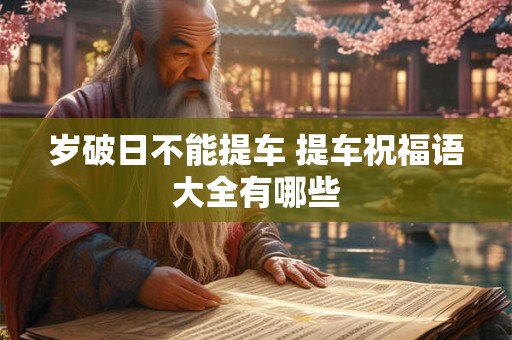 岁破日不能提车 提车祝福语大全有哪些
