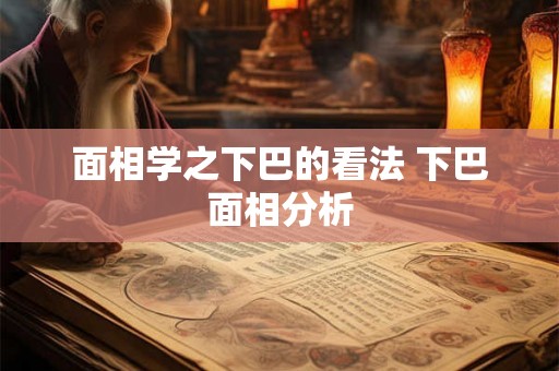 面相学之下巴的看法 下巴面相分析
