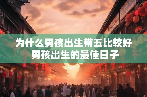 为什么男孩出生带五比较好 男孩出生的最佳日子
