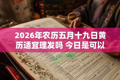 2026年农历五月十九日黄历适宜理发吗 今日是可以剃头吉日吗