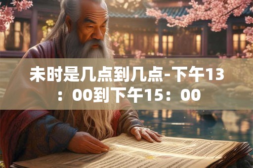 未时是几点到几点-下午13：00到下午15：00