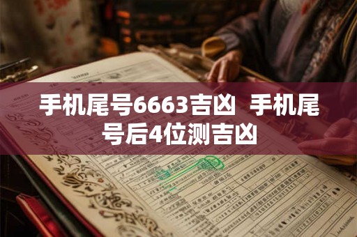 手机尾号6663吉凶  手机尾号后4位测吉凶