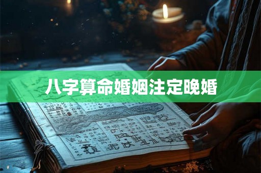 八字算命婚姻注定晚婚 八字算命婚姻注定晚婚