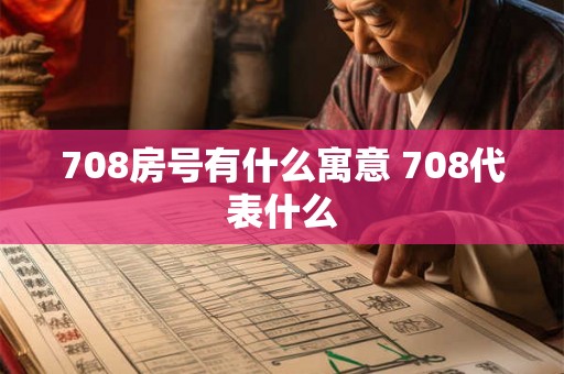 708房号有什么寓意 708代表什么 708房号有什么寓意 708代表什么