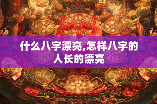什么八字漂亮,怎样八字的人长的漂亮