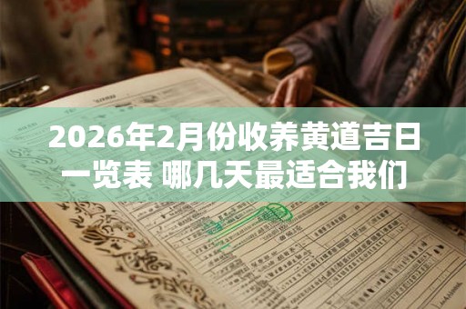 2026年2月份收养黄道吉日一览表 哪几天最适合我们