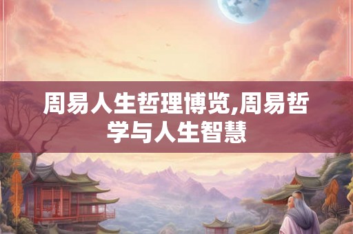 周易人生哲理博览,周易哲学与人生智慧