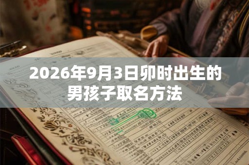 2026年9月3日卯时出生的男孩子取名方法