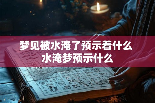 梦见被水淹了预示着什么 水淹梦预示什么