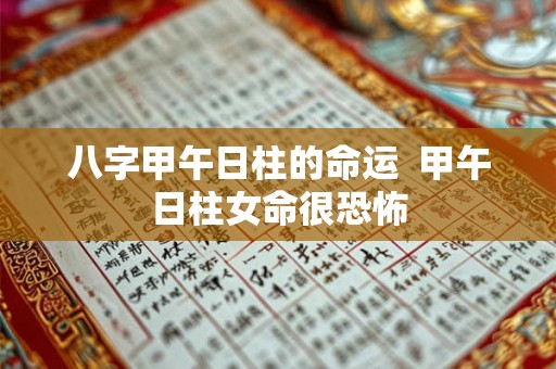 八字甲午日柱的命运 甲午日柱女命很恐怖 八字甲午日柱的命运 甲午日柱女命很恐怖