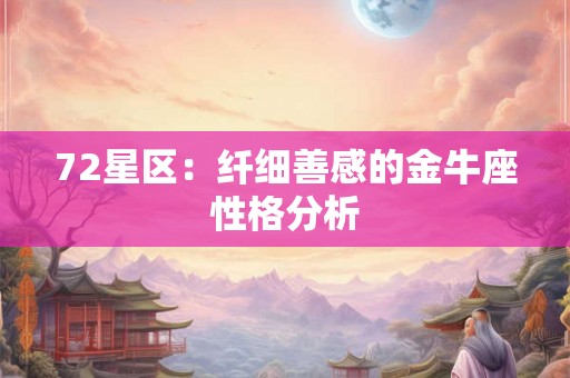 72星区:纤细善感的金牛座性格分析 72星区:纤细善感的金牛座性格分析