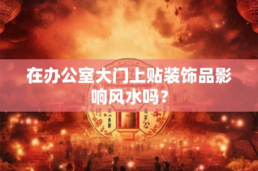 在办公室大门上贴装饰品影响风水吗？