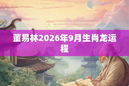 董易林2026年9月生肖龙运程