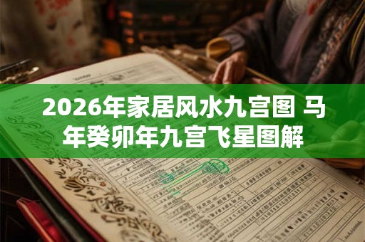 2026年家居风水九宫图 马年癸卯年九宫飞星图解 2026年家居风水九宫图 马年癸卯年九宫飞星图解