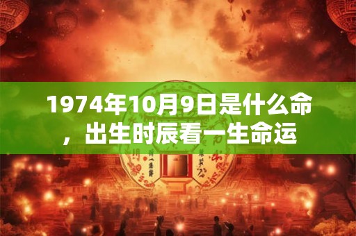 1974年10月9日是什么命，出生时辰看一生命运