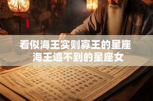看似海王实则寡王的星座  海王追不到的星座女