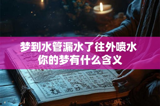 梦到水管漏水了往外喷水 你的梦有什么含义