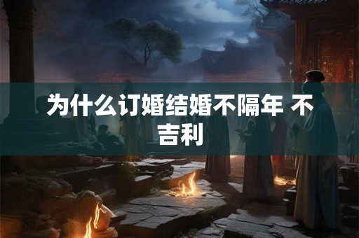 为什么订婚结婚不隔年 不吉利