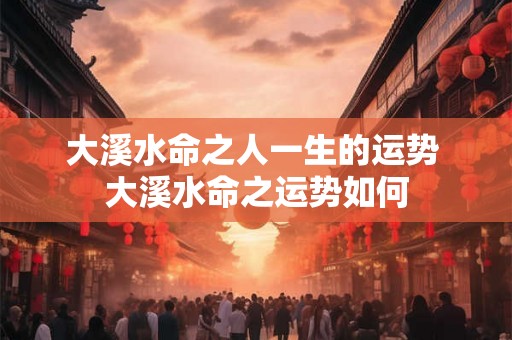 大溪水命之人一生的运势 大溪水命之运势如何