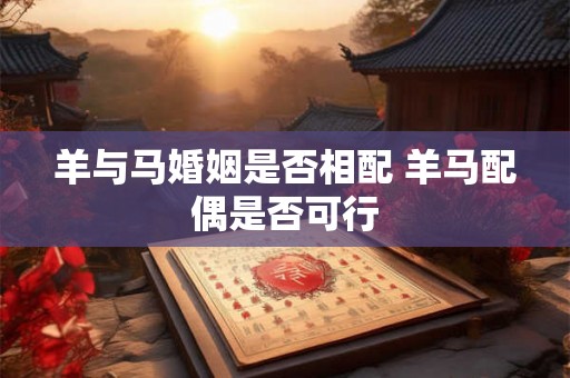 羊与马婚姻是否相配 羊马配偶是否可行