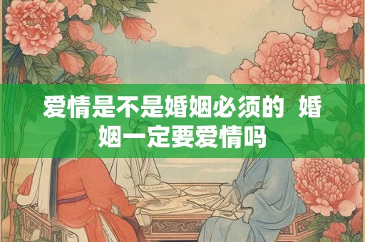 爱情是不是婚姻必须的  婚姻一定要爱情吗