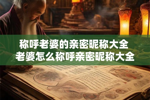 称呼老婆的亲密昵称大全 老婆怎么称呼亲密昵称大全