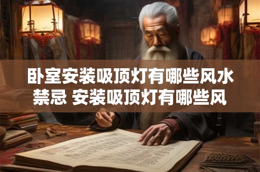卧室安装吸顶灯有哪些风水禁忌 安装吸顶灯有哪些风水忌讳