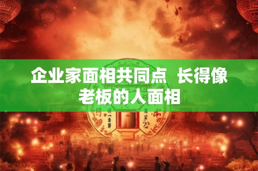 企业家面相共同点  长得像老板的人面相