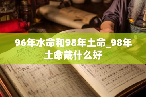 96年水命和98年土命_98年土命戴什么好