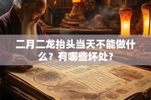 二月二龙抬头当天不能做什么?有哪些坏处? 二月二龙抬头当天不能做什么?有哪些坏处?