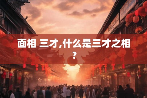 面相 三才,什么是三才之相? 面相 三才,什么是三才之相?