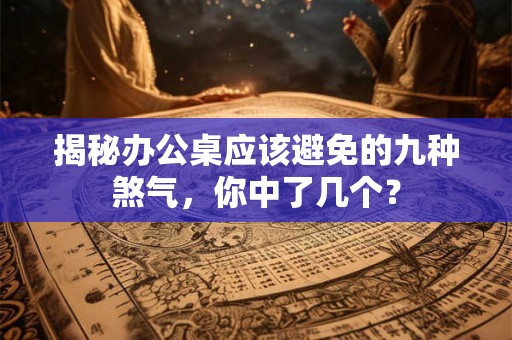 揭秘办公桌应该避免的九种煞气，你中了几个？