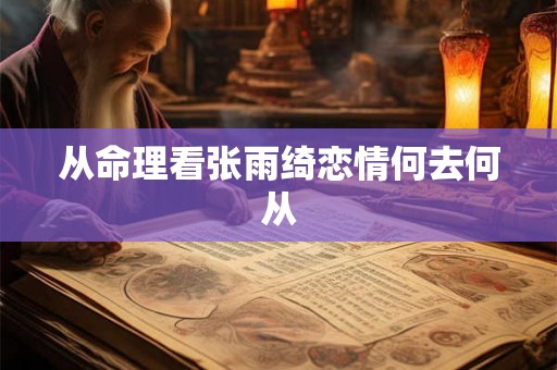 从命理看张雨绮恋情何去何从