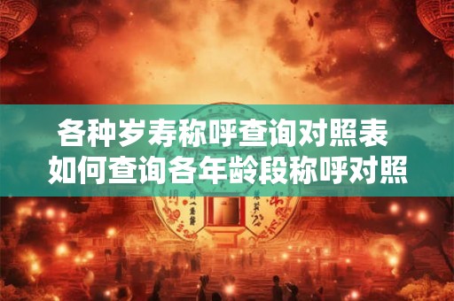 各种岁寿称呼查询对照表 如何查询各年龄段称呼对照表