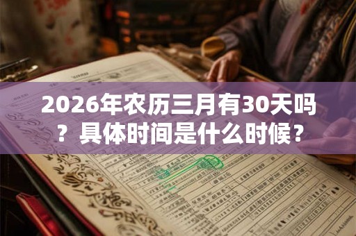 2026年农历三月有30天吗？具体时间是什么时候？