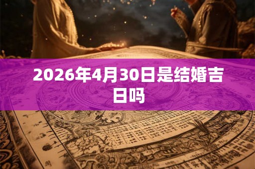 2026年4月30日是结婚吉日吗