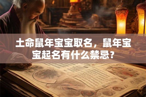 土命鼠年宝宝取名,鼠年宝宝起名有什么禁忌? 土命鼠年宝宝取名,鼠年宝宝起名有什么禁忌?