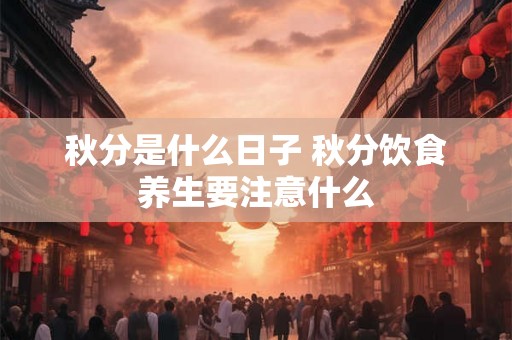 秋分是什么日子 秋分饮食养生要注意什么