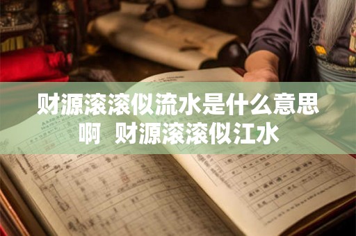 财源滚滚似流水是什么意思啊  财源滚滚似江水